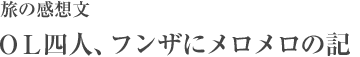 旅の感想文　ＯＬ四人、フンザにメロメロの記